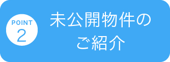 POINT 2 未公開物件の紹介