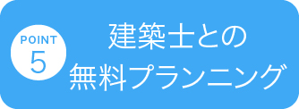 POINT 5 建築士との無料プランニング