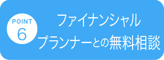 POINT 6 ファイナンシャルプランナーとの無料相談